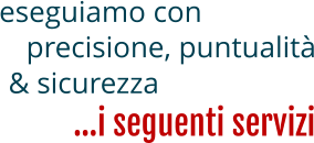 eseguiamo con …i seguenti servizi & sicurezza precisione, puntualità